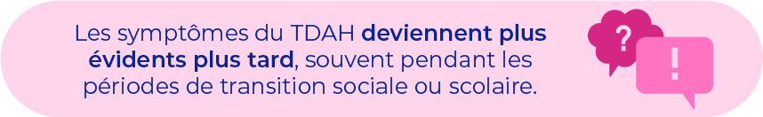 ADHD symptoms become more obvious later in life, often during periods of social or educational transition.